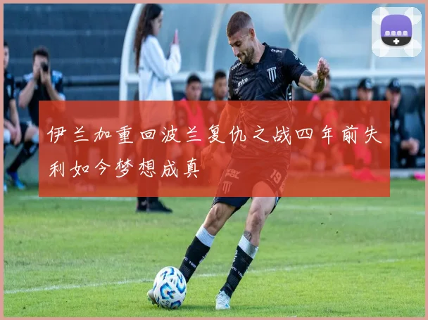 伊兰加重回波兰复仇之战四年前失利如今梦想成真