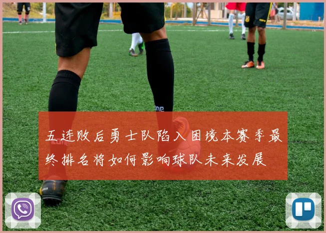 五连败后勇士队陷入困境本赛季最终排名将如何影响球队未来发展