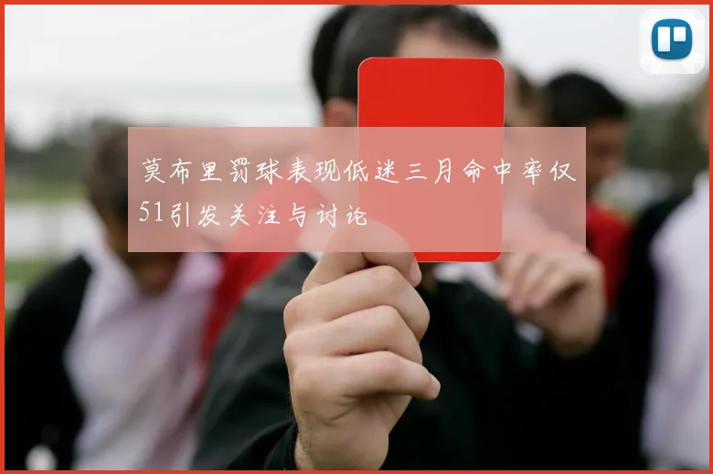 莫布里罚球表现低迷三月命中率仅51引发关注与讨论