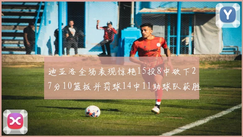 迪亚洛全场表现惊艳15投8中砍下27分10篮板并罚球14中11助球队获胜