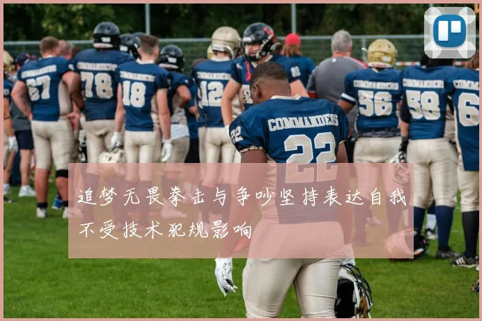 追梦无畏拳击与争吵坚持表达自我不受技术犯规影响