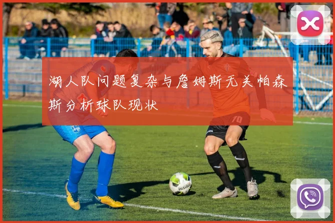 湖人队问题复杂与詹姆斯无关帕森斯分析球队现状