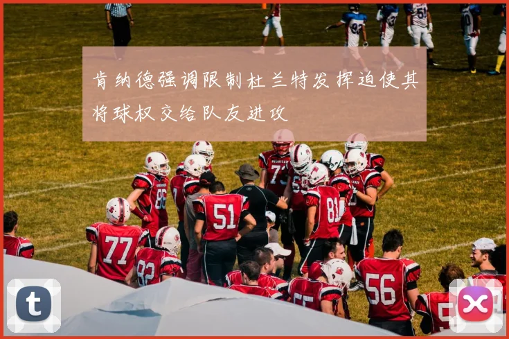 肯纳德强调限制杜兰特发挥迫使其将球权交给队友进攻