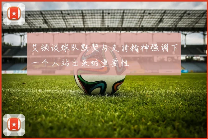 艾顿谈球队默契与支持精神强调下一个人站出来的重要性