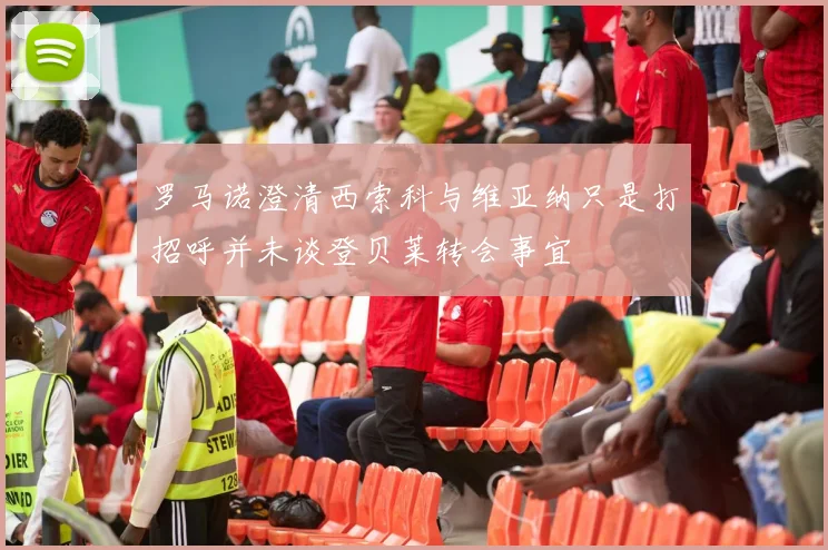 罗马诺澄清西索科与维亚纳只是打招呼并未谈登贝莱转会事宜